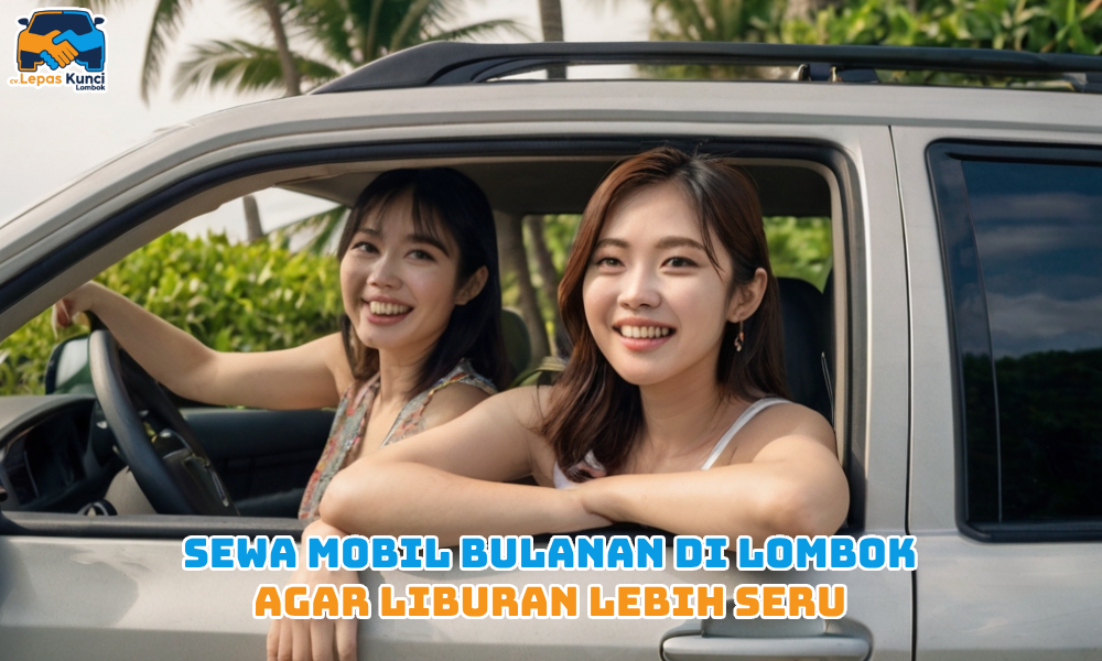 Sewa Mobil Bulanan di Lombok untuk Liburan Seru