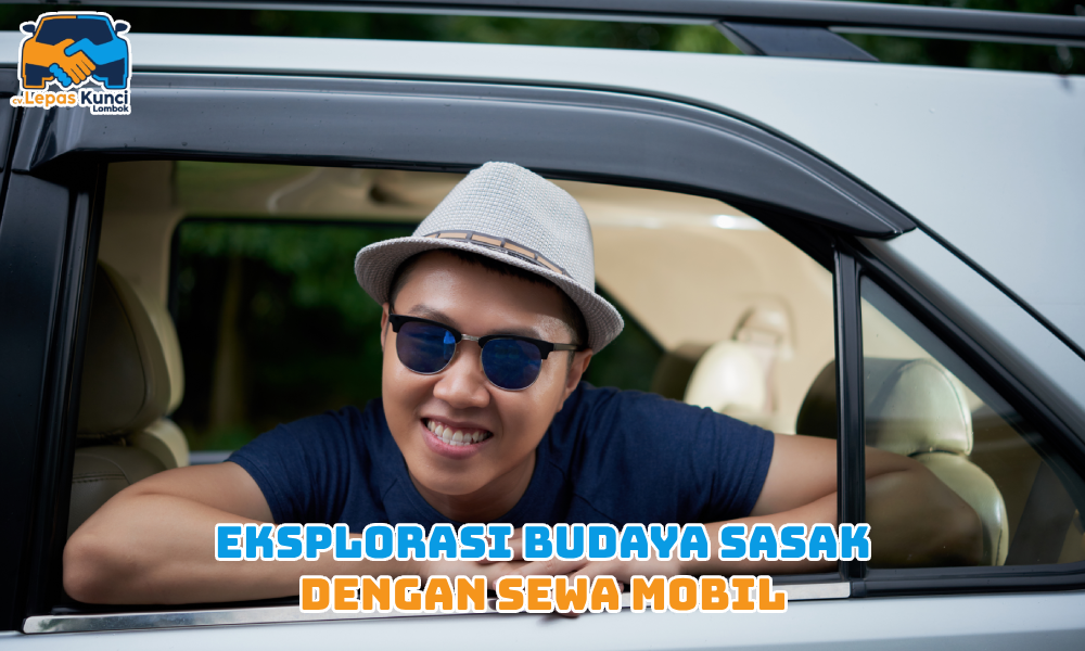 Eksplorasi Budaya Sasak dengan sewa mobil