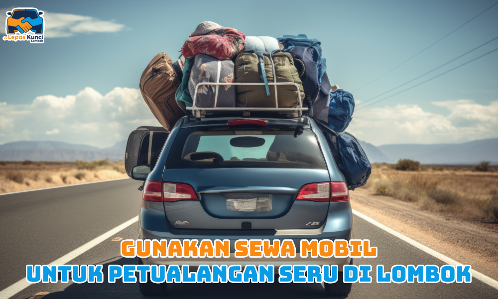 Gunakan Sewa Mobil untuk Petualangan seru di Lombok