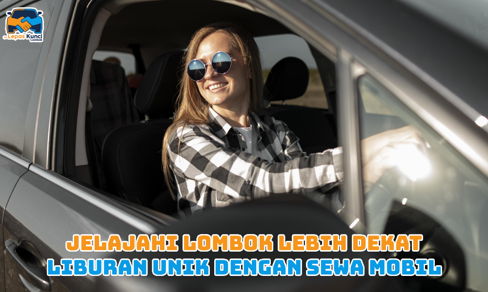 Jelajahi Lombok Lebih Dekat Liburan Unik dengan Sewa Mobil