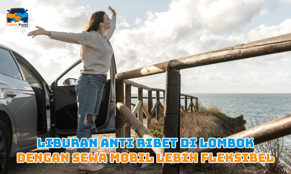 Liburan Anti Ribet di Lombok dengan Sewa Mobil lebih Fleksibel