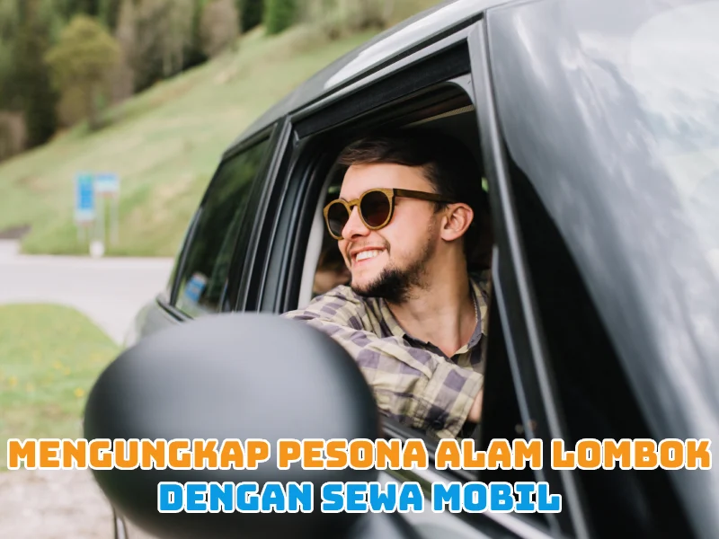 Mengungkap Pesona Alam Lombok dengan Sewa Mobil