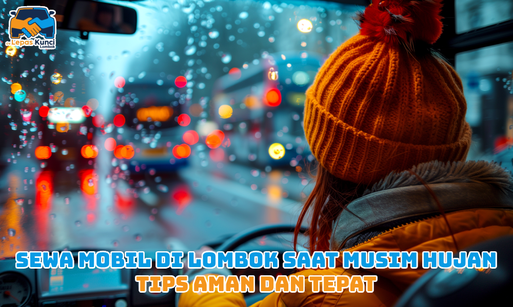 Sewa Mobil di Lombok Saat Musim Hujan Tips Aman dan Tepat