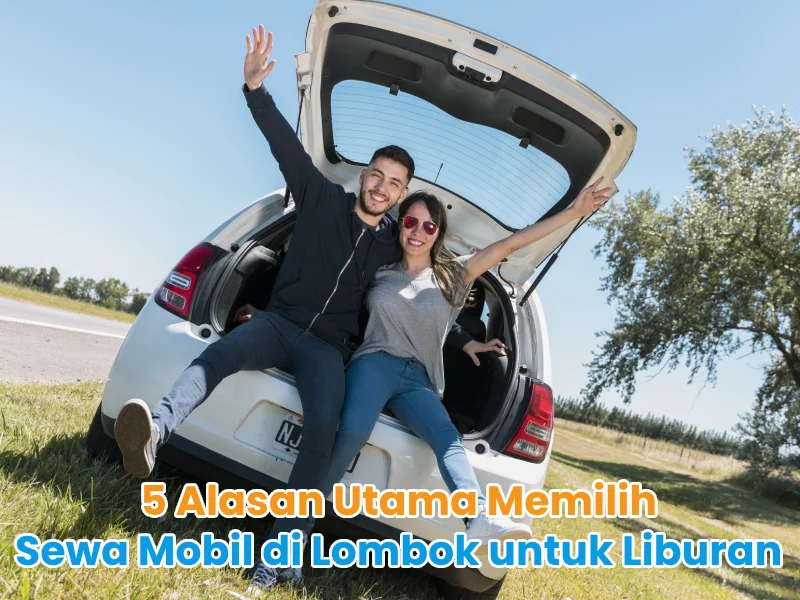 5 Alasan Utama Memilih Sewa Mobil di Lombok untuk Liburan