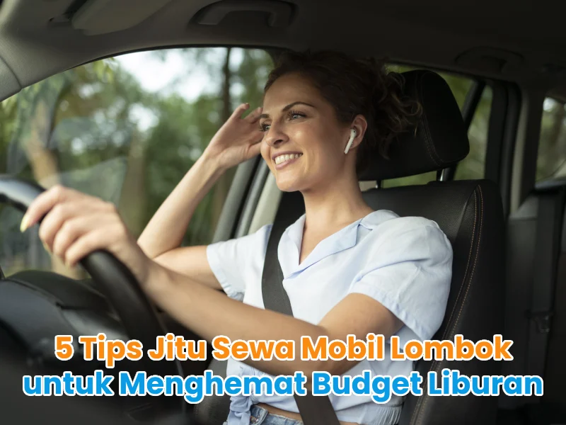 5 Tips Jitu Sewa Mobil Lombok untuk Menghemat Budget Liburan