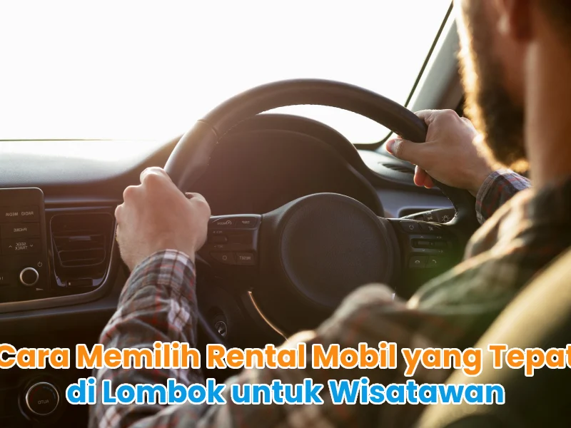 Cara Memilih Rental Mobil yang Tepat di Lombok untuk Wisatawan