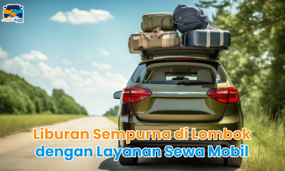 Liburan Sempurna di Lombok dengan Layanan Sewa Mobil