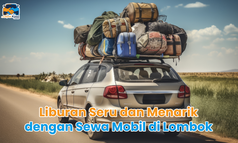 Liburan Seru dan Menarik dengan Sewa Mobil di Lombok