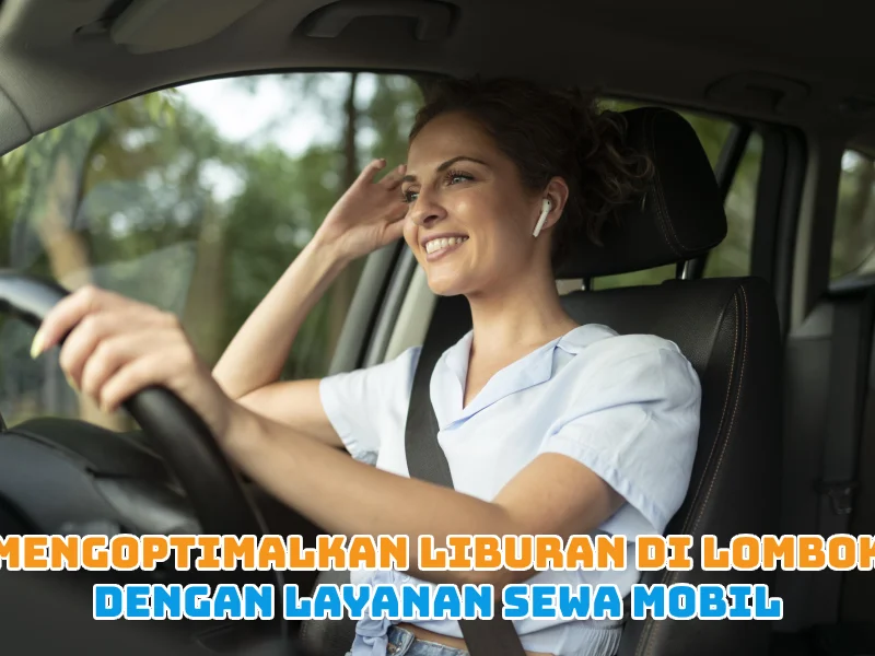 Mengoptimalkan Liburan di Lombok dengan Layanan Sewa Mobil