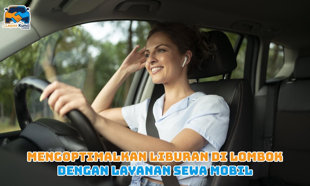 Mengoptimalkan Liburan di Lombok dengan Layanan Sewa Mobil