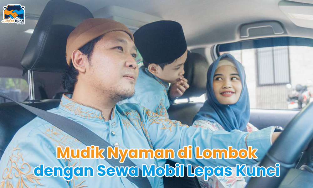 Mudik nyaman di lombok dengan sewa mobil lepas kunci