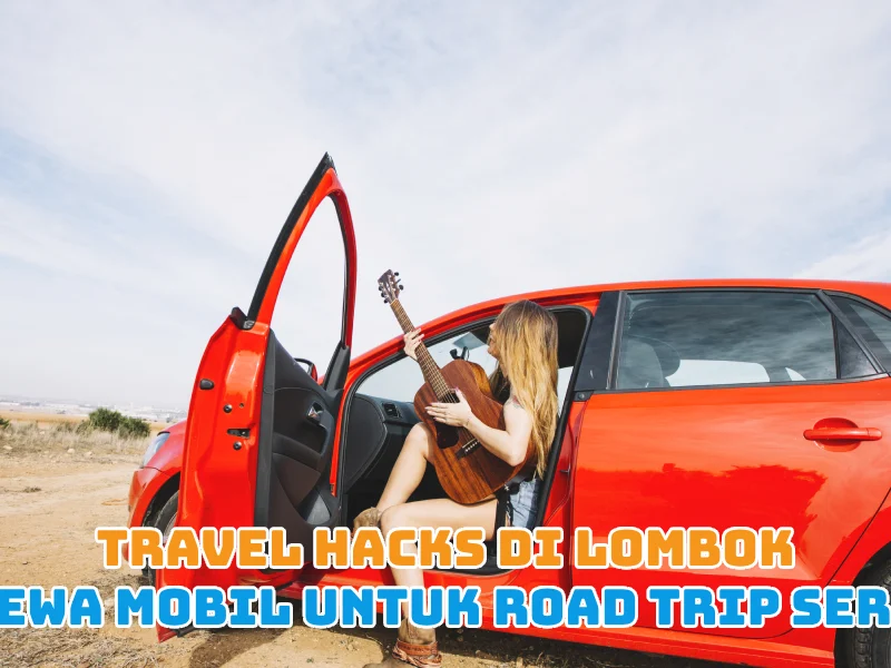 Travel Hacks di Lombok Sewa Mobil untuk Road Trip Seru