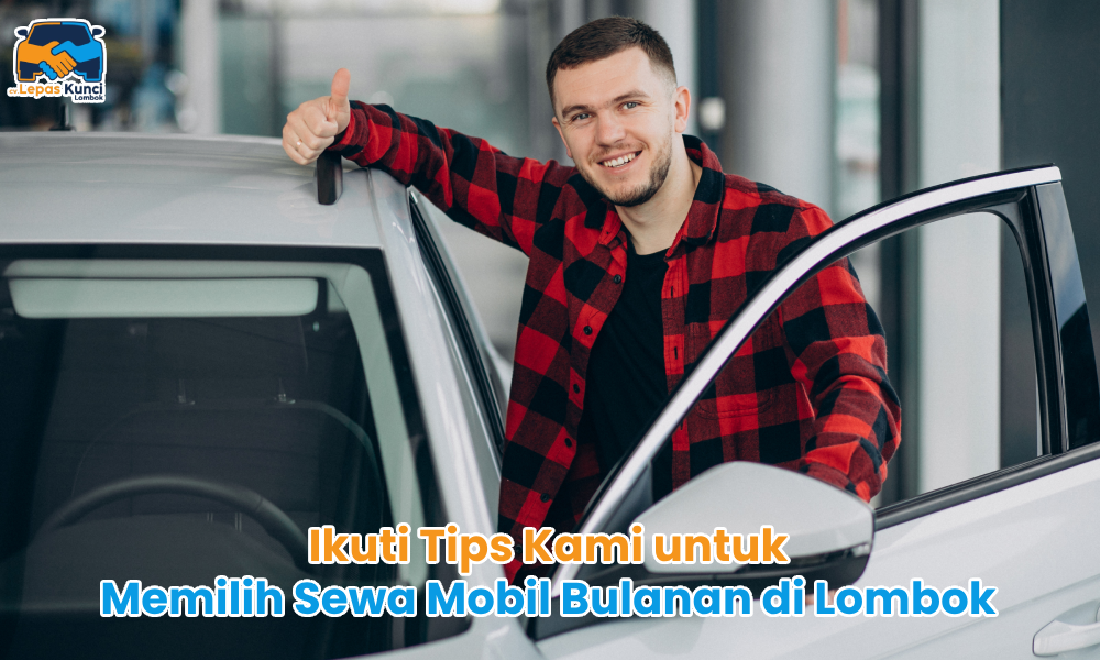 Ikuti Tips Kami untuk Memilih Sewa Mobil Bulanan di Lombok