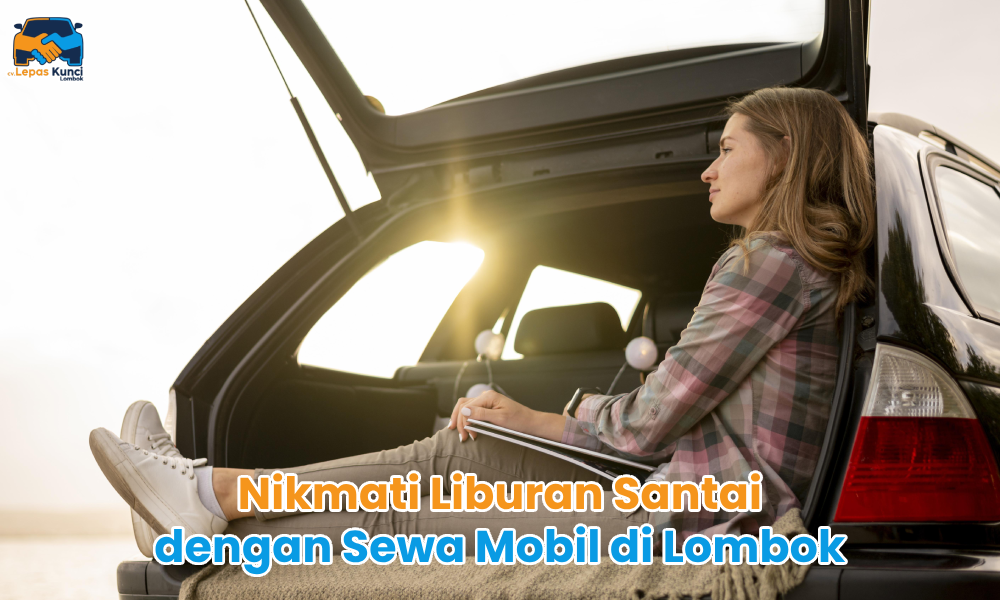 Nikmati Lburan Santai dengan Sewa Mobil Lombok