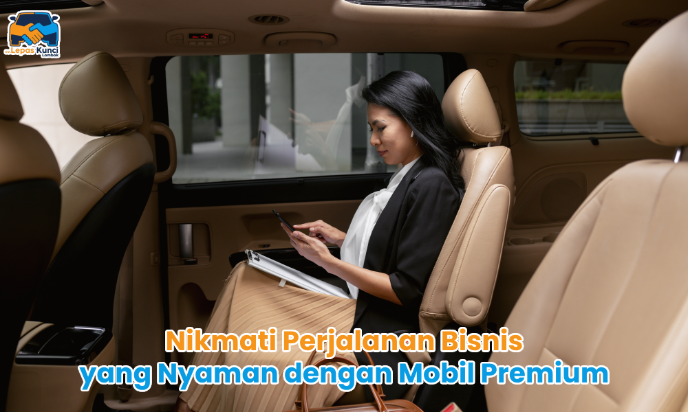 Nikmati Perjalanan Bisnis yang Nyaman dengan Mobil Premium