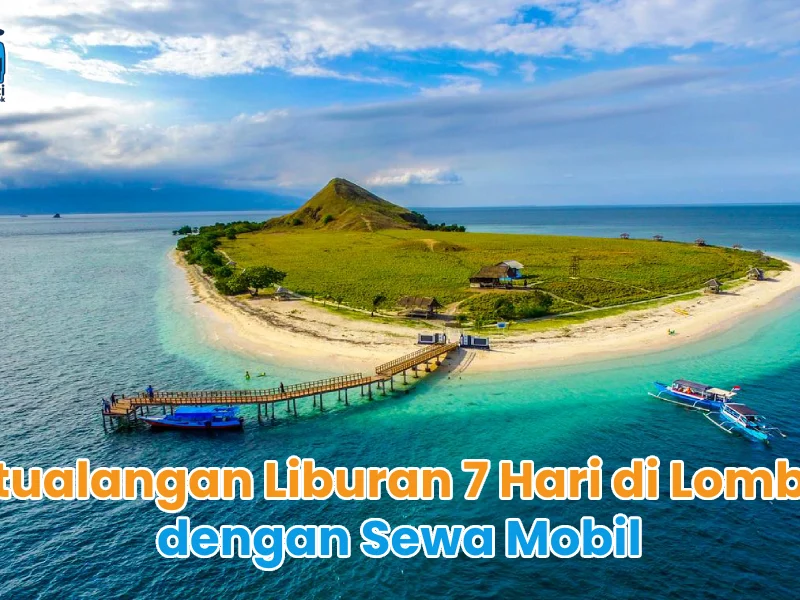 Petualangan Liburan 7 Hari di Lombok dengan Sewa Mobil