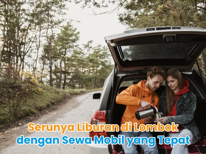 Serunya Liburan di Lombok dengan Sewa Mobil yang Tepat
