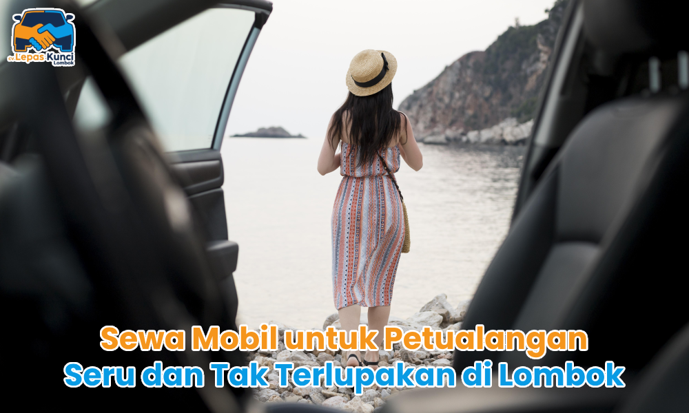Sewa Mobil untuk Petualangan Seru dan Tak Terlupakan di Lombok
