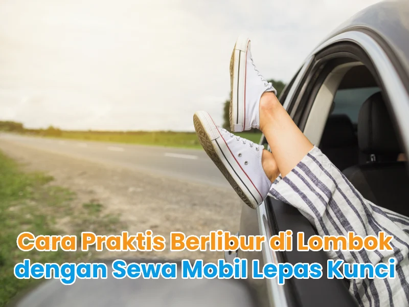 Cara Praktis Berlibur di Lombok dengan Sewa Mobil Lepas Kunci