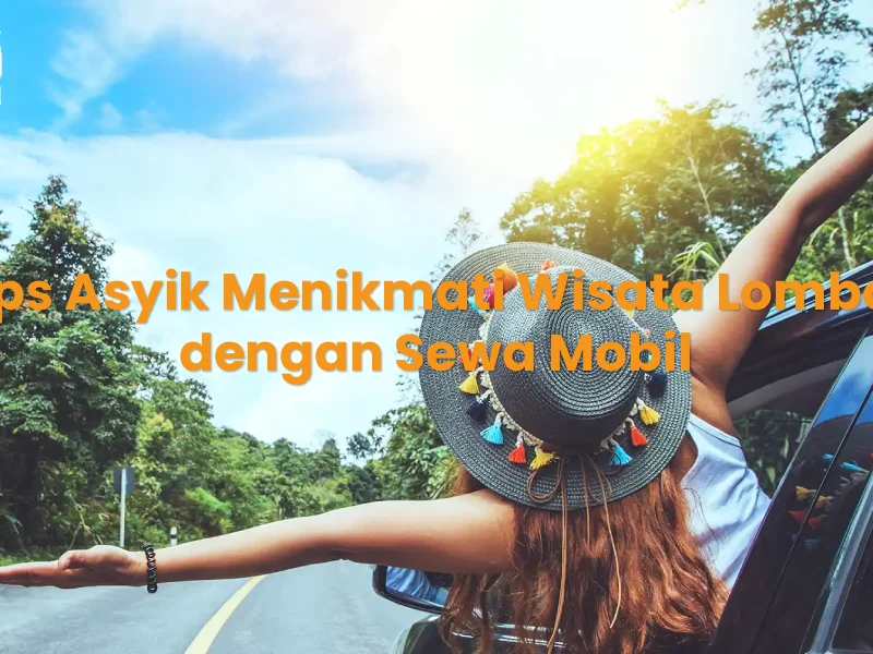 Tips Asyik Menikmati Wisata Lombok dengan Sewa Mobil