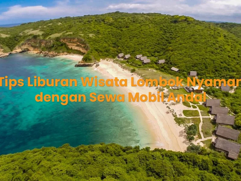 Tips Liburan Wisata Lombok Nyaman dengan Sewa Mobil Andal