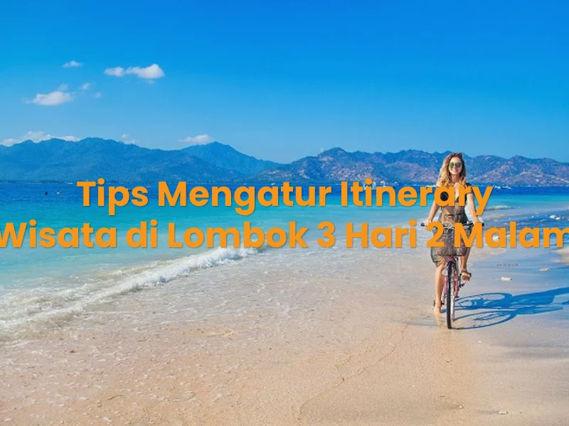 Tips Mengatur Itinerary Wisata di Lombok 3 Hari 2 Malam