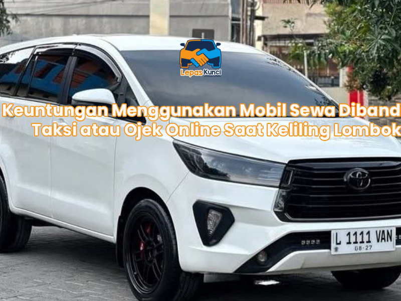 Keuntungan Menggunakan Mobil Sewa Dibanding Taksi atau Ojek Online Saat Keliling Lombok