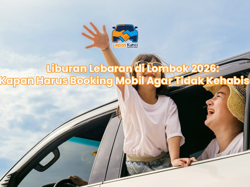 Liburan Lebaran di Lombok 2026: Kapan Harus Booking Mobil Agar Tidak Kehabisan?