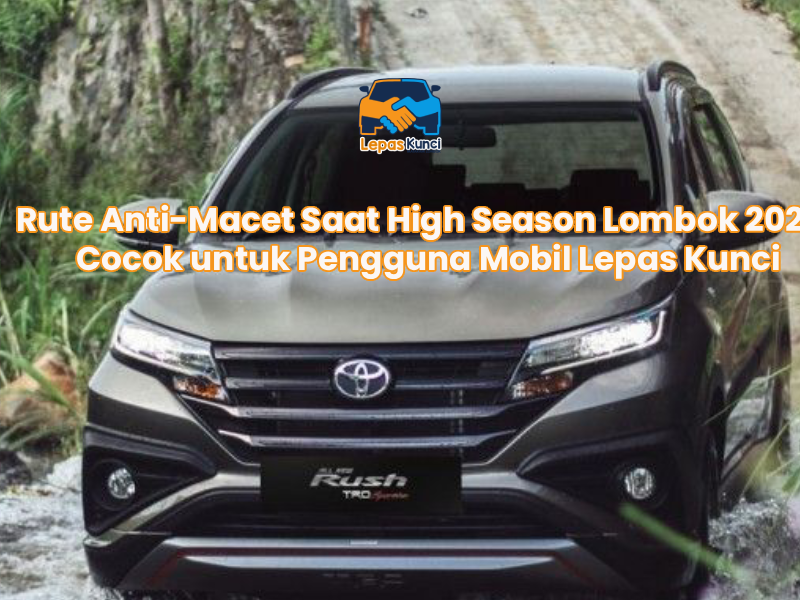 Rute Anti-Macet Saat High Season Lombok 2025: Cocok untuk Pengguna Mobil Lepas Kunci