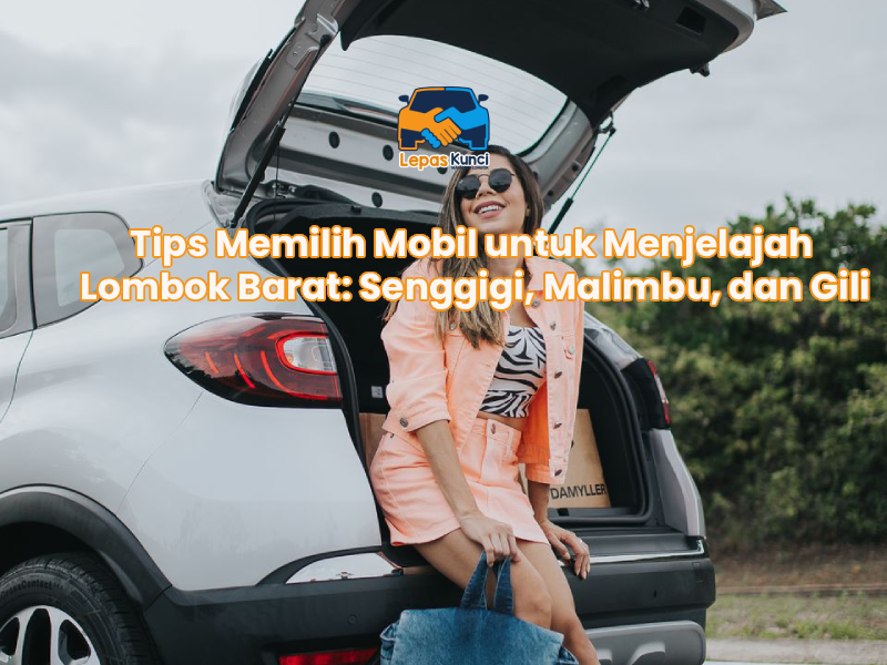 Tips Memilih Mobil untuk Menjelajah Lombok Barat: Senggigi, Malimbu, dan Gili
