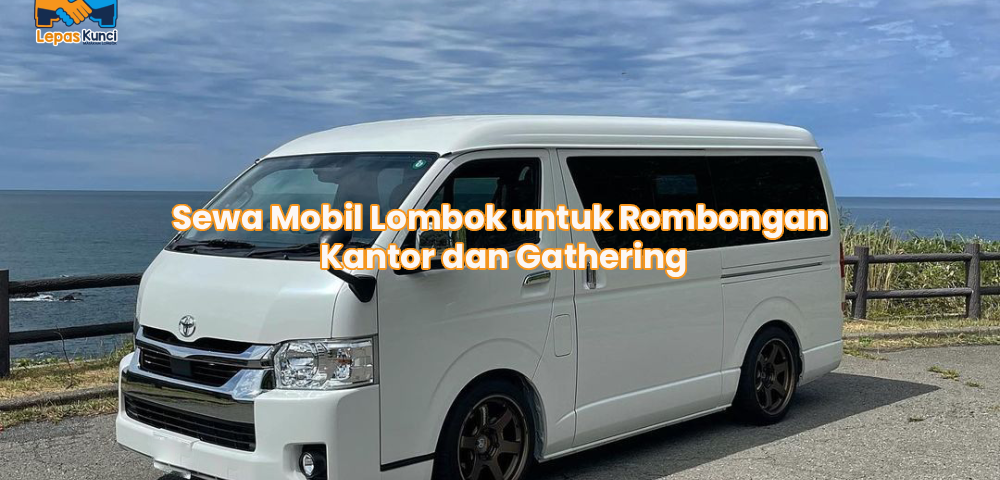 Sewa Mobil Lombok untuk Rombongan Kantor dan Gathering