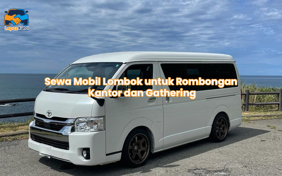 Sewa Mobil Lombok untuk Rombongan Kantor dan Gathering