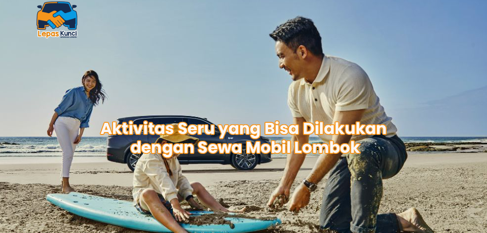 Aktivitas Seru yang Bisa Dilakukan dengan Sewa Mobil Lombok