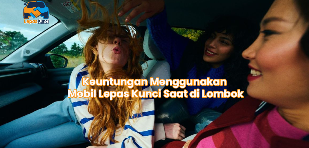 Keuntungan Menggunakan Mobil Lepas Kunci Saat di Lombok