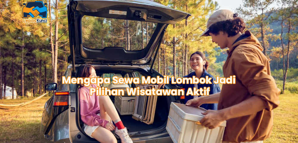 Mengapa Sewa Mobil Lombok Jadi Pilihan Wisatawan Aktif