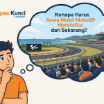 mengapa harus sewa mobil motogp mandalika dari sekarang? - Lepas Kunci Lombok
